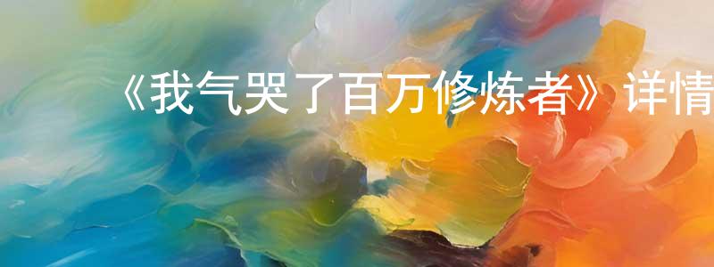影视迷成少鹏的个人博客,《我气哭了百万修炼者》详情介绍_我气哭了百万修炼者已完结在线观看_我气哭了百万修炼者迅雷下载_国漫